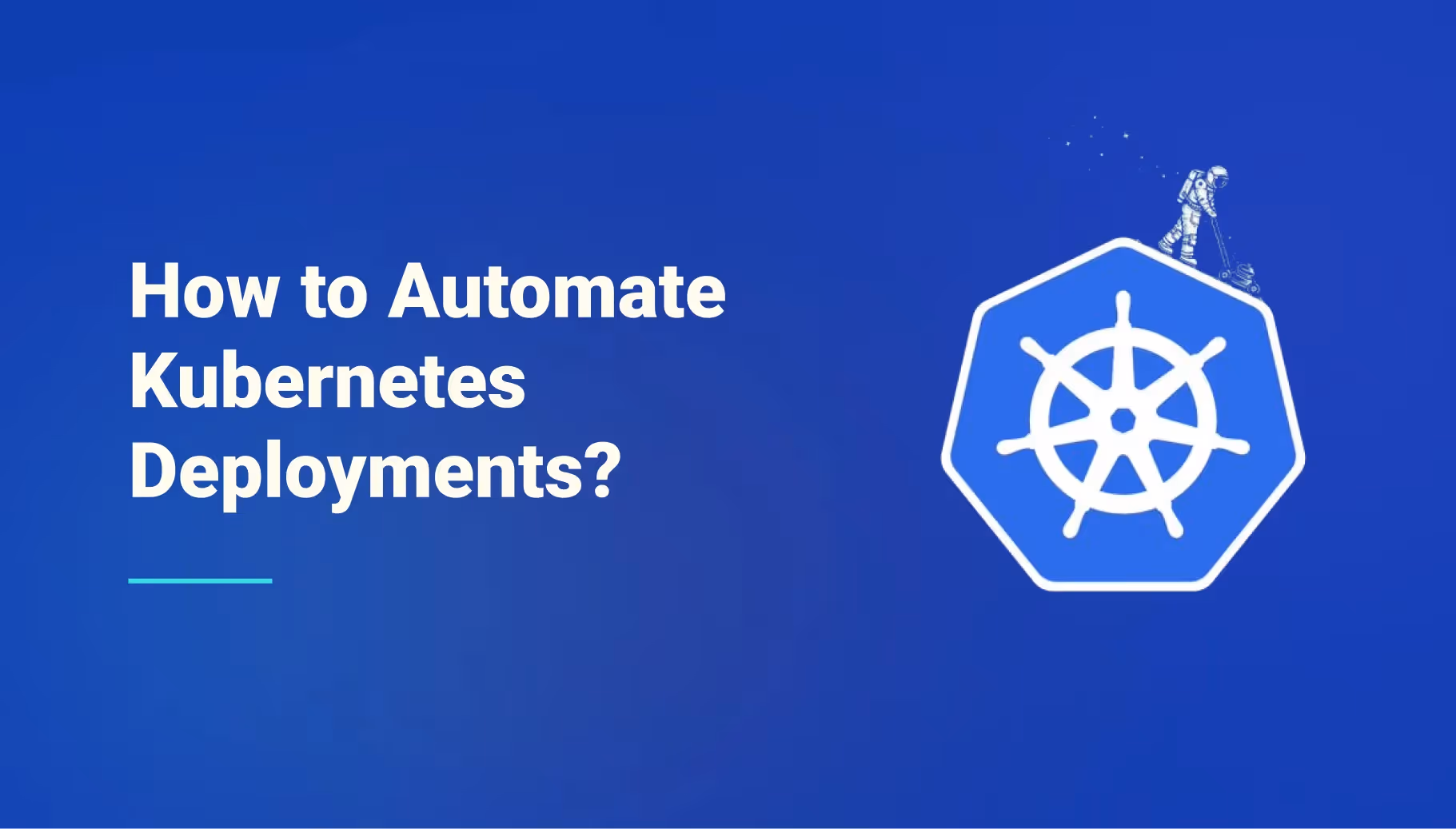 A Quick Technical Guide to Automating Kubernetes Deployments