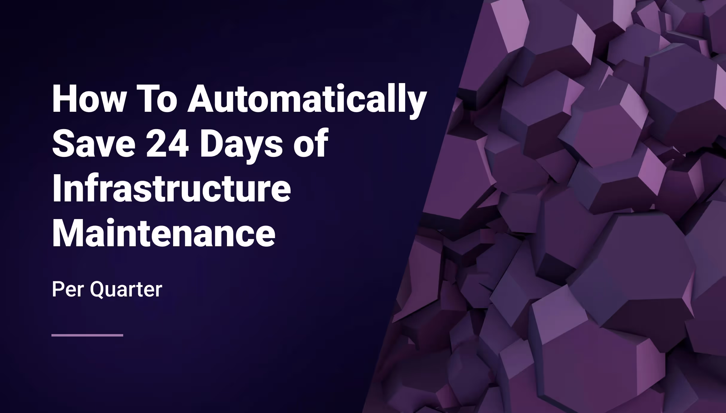 How To Automatically Save 24 Days of Infrastructure Maintenance per Quarter