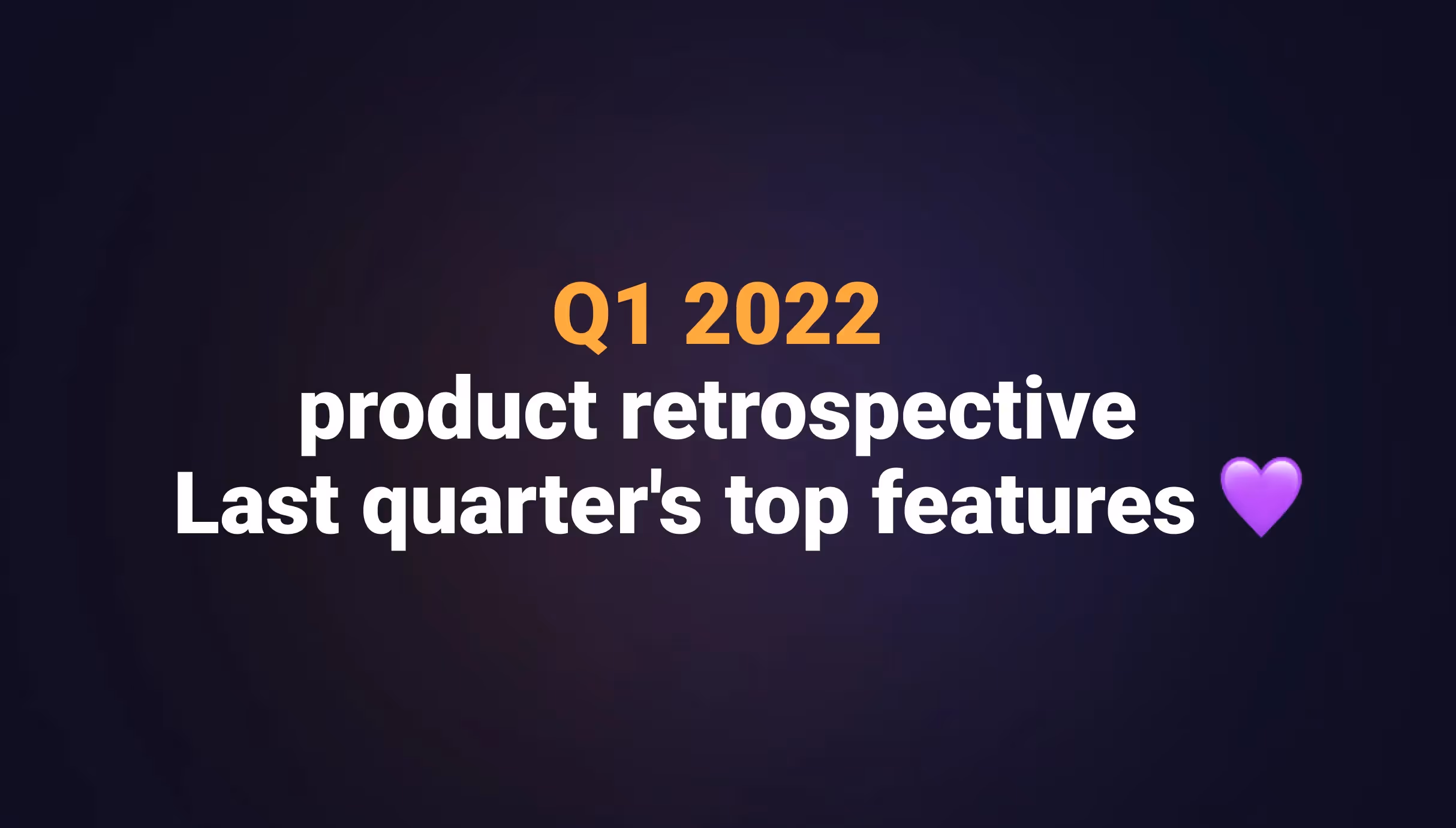 Q1 2022 product retrospective -  Last quarter's top features
