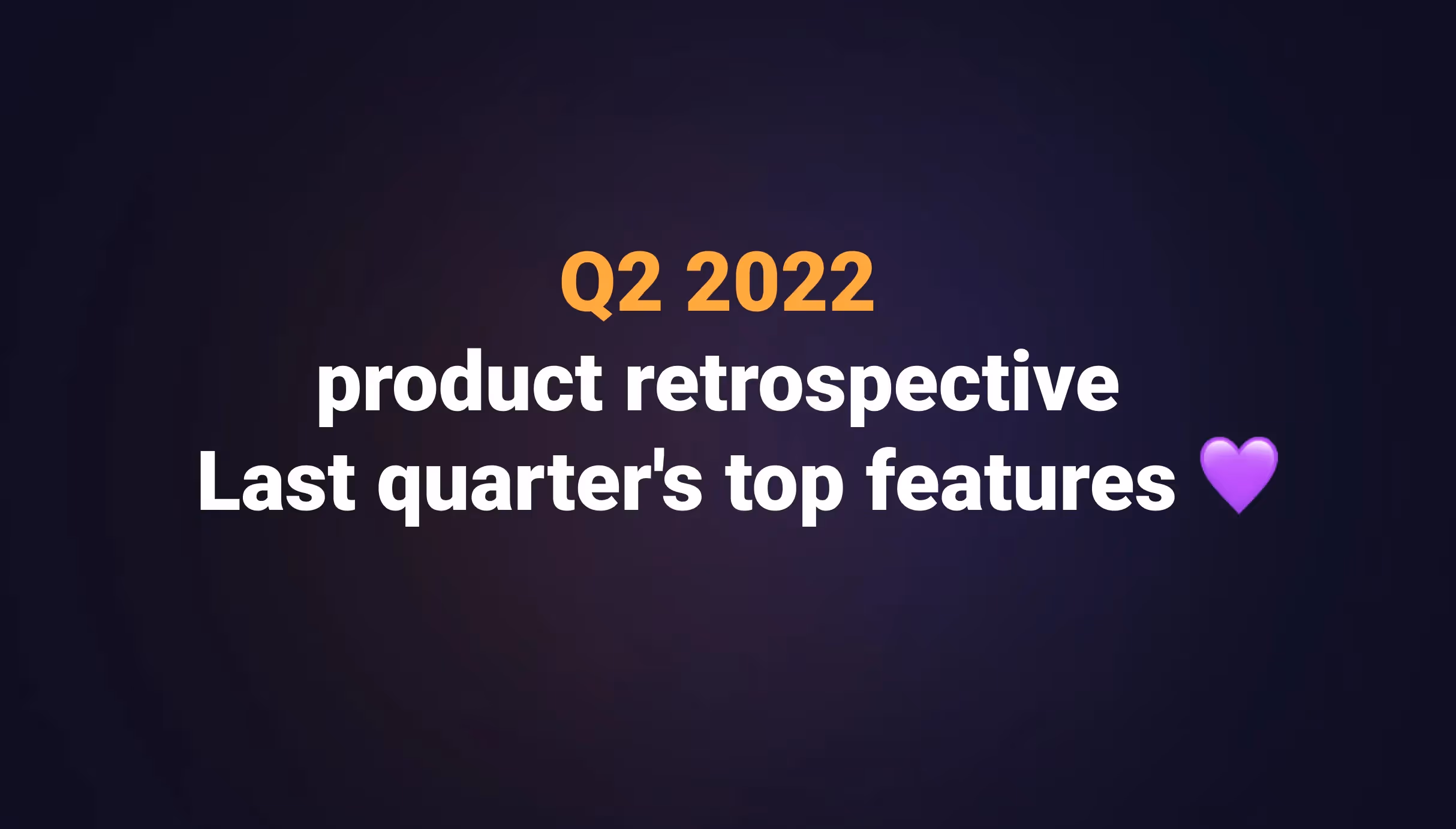 Q2 2022 product retrospective - Last quarter's top features